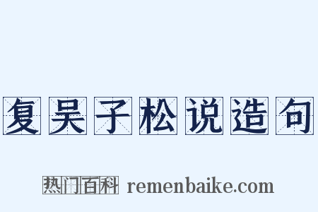 复吴子松说造句是什么意思的图片
